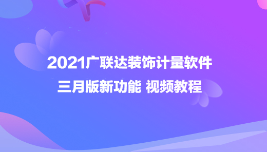 2021广联达装饰计量软件 三月版新功能视频教程