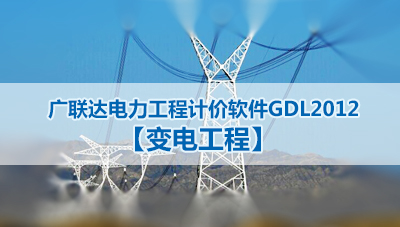 广联达电力工程计价软件GDL2012【变电工程】