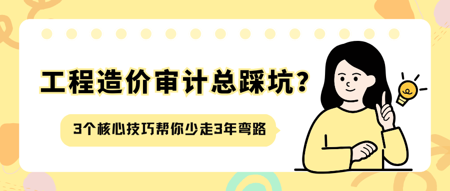 工程造价审计总踩坑？3 个核心技巧帮你少走 3 年弯路