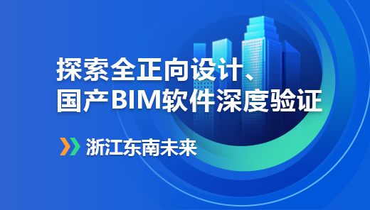 【标杆企业展】浙江东南未来：探索全正向设计、国产BIM软件深