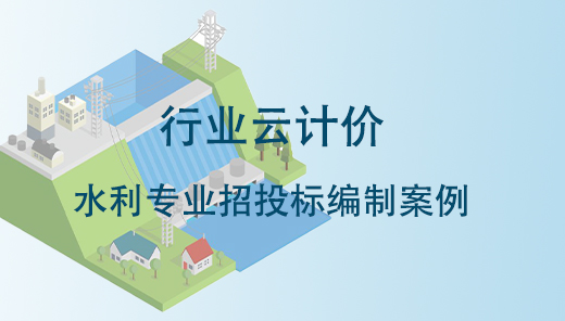 行业云计价-水利专业招标编制案例实战