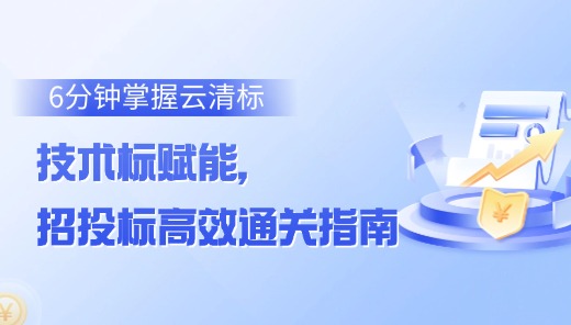 6分钟掌握云清标：技术标赋能，招投标高效通关指南