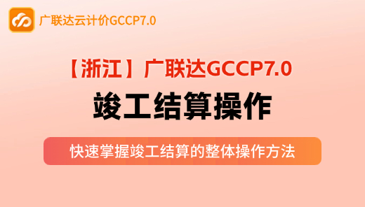 【GCCP7.0】竣工结算操作（浙江）
