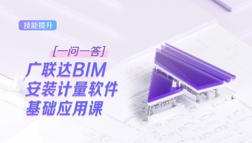 【一问一答】广联达BIM安装计量软件基础应用课