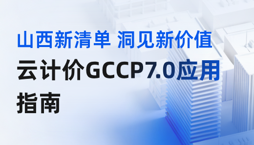 【山西】解码新清单 洞见新价值-云计价GCCP7.0应用指南