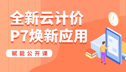 全新云计价P7焕新应用赋能公开课