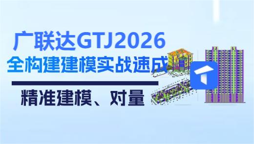 广联达GTJ2026全构建建模实战速成-精准建模、对量